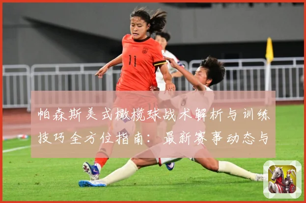 帕森斯美式橄榄球战术解析与训练技巧全方位指南：最新赛事动态与深度分析
