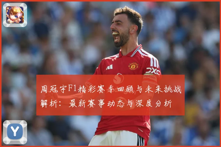 周冠宇F1精彩赛季回顾与未来挑战解析：最新赛事动态与深度分析