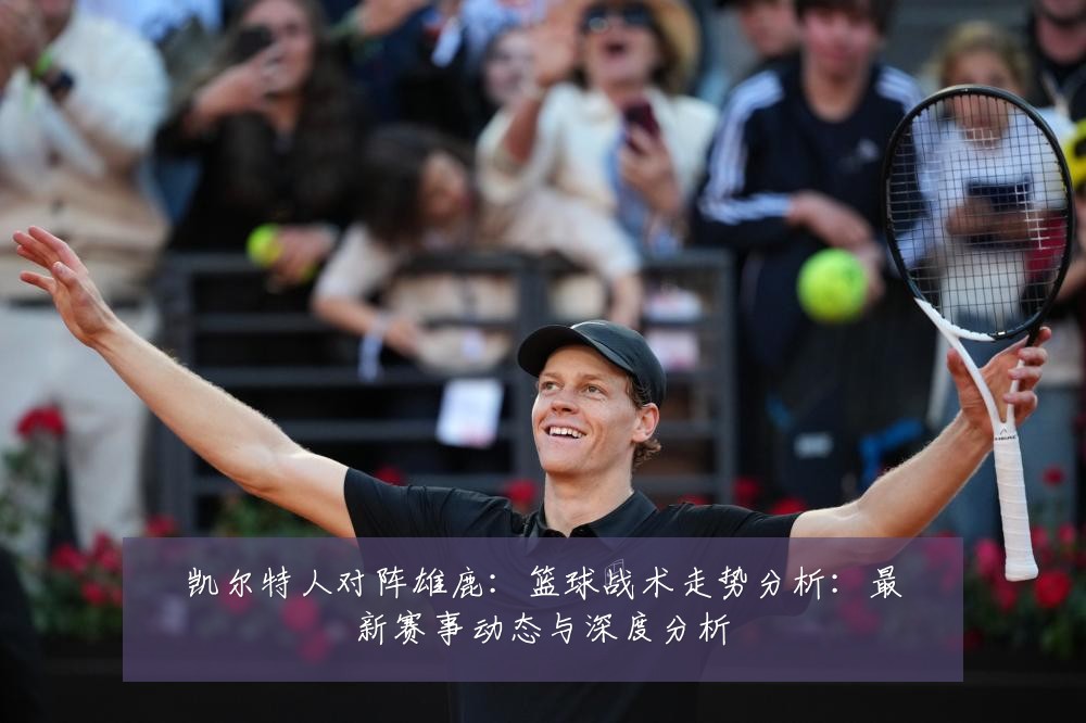 凯尔特人对阵雄鹿：篮球战术走势分析：最新赛事动态与深度分析