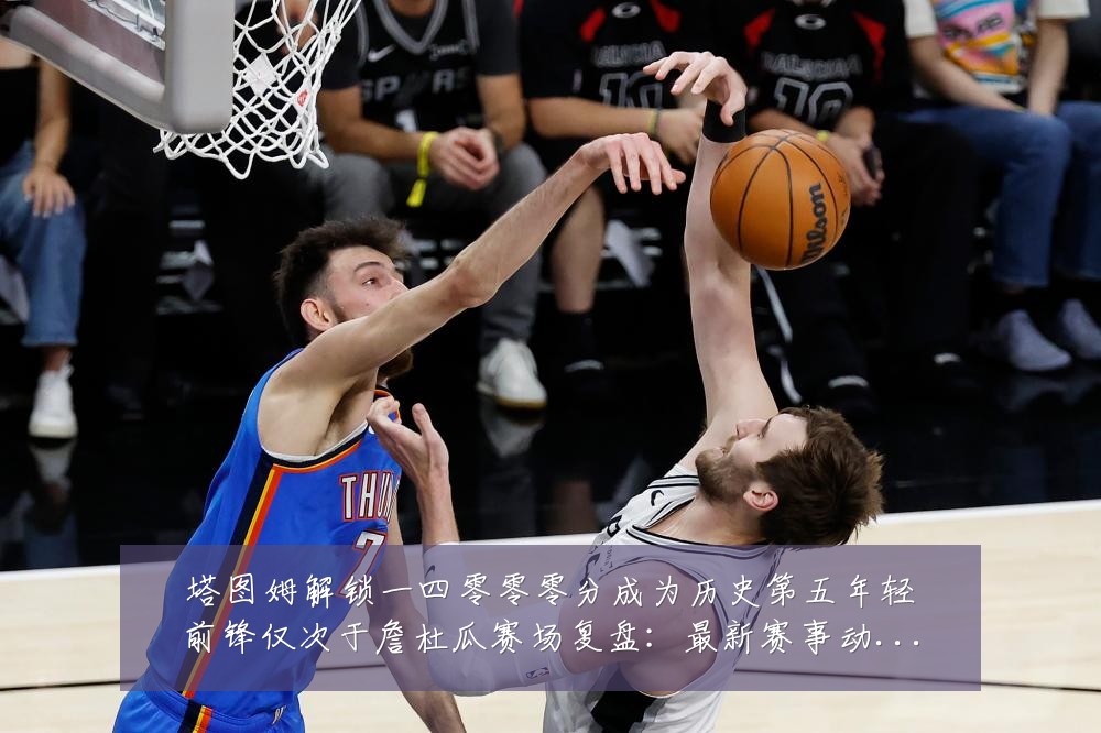 塔图姆解锁一四零零零分成为历史第五年轻前锋仅次于詹杜瓜赛场复盘：最新赛事动态与深度分析