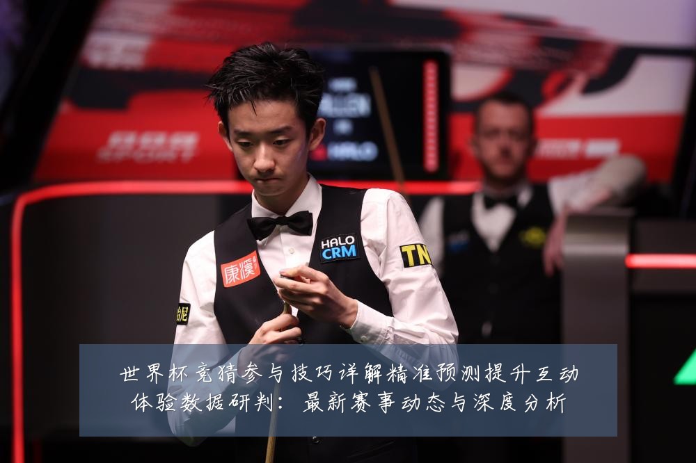 世界杯竞猜参与技巧详解精准预测提升互动体验数据研判:最新赛事动态与深度分析