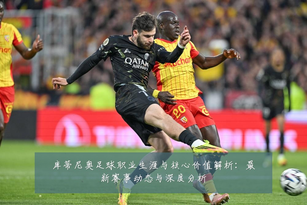 库蒂尼奥足球职业生涯与核心价值解析：最新赛事动态与深度分析